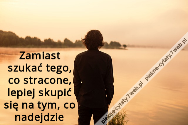 Zamiast szukać tego, co stracone, lepiej skupić się na tym, co nadejdzie