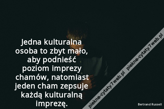 Jedna kulturalna osoba to zbyt mało, aby podnieść poziom imprezy chamów, natomiast jeden cham zepsuje każdą kulturalną imprezę.