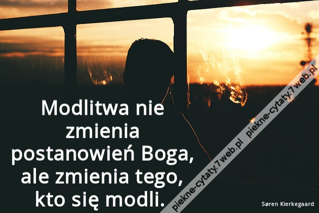 Modlitwa nie zmienia postanowień Boga, ale zmienia tego, kto się modli.