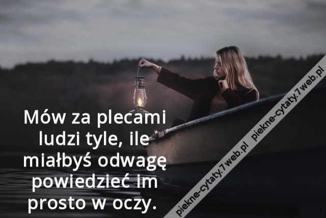 Mów za plecami ludzi tyle, ile miałbyś odwagę powiedzieć im prosto w oczy.