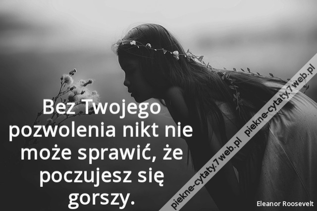 Bez Twojego pozwolenia nikt nie może sprawić, że poczujesz się gorszy.