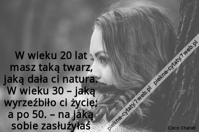 W wieku 20 lat masz taką twarz, jaką dała ci natura. W wieku 30 – jaką wyrzeźbiło ci życie; a po 50. – na jaką sobie zasłużyłaś.