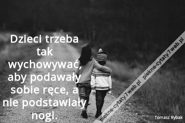 Dzieci trzeba tak wychowywać, aby podawały sobie ręce, a nie podstawiały nogi