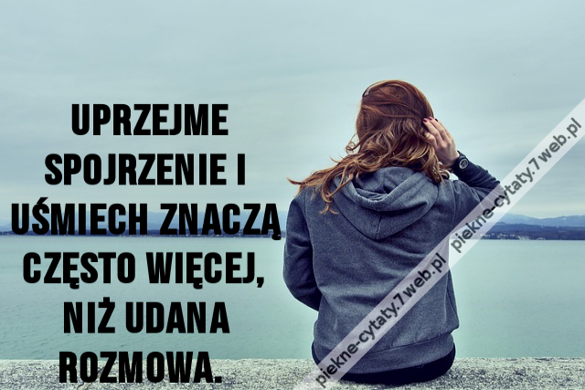 Uprzejme spojrzenie i uśmiech znaczą często więcej, niż udana rozmowa.