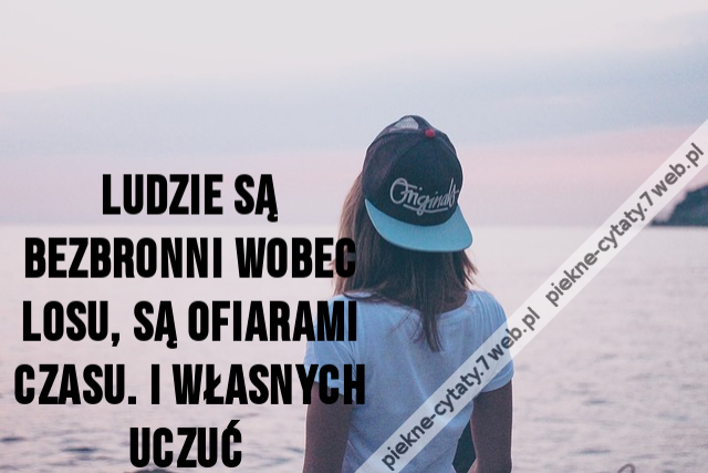 Ludzie są bezbronni wobec losu, są ofiarami czasu. I własnych uczuć  Więcej: https://www.chillizet.pl/Styl-zycia/Dom/Cytaty-o-zyciu-i-milosci-pozytywne-smutne-krotkie-11151