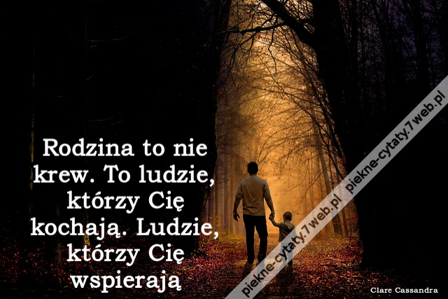 Rodzina to nie krew. To ludzie, którzy Cię kochają. Ludzie, którzy Cię wspierają.