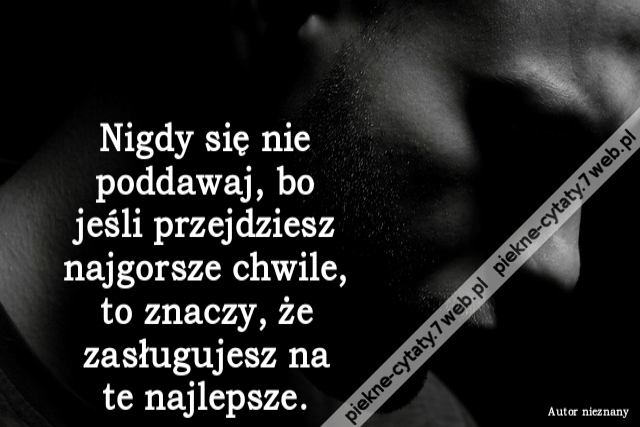 Nigdy się nie poddawaj, bo jeśli przejdziesz najgorsze chwile, to znaczy, że zasługujesz na te najlepsze