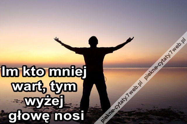 Im kto mniej wart, tym wyżej głowę nosi