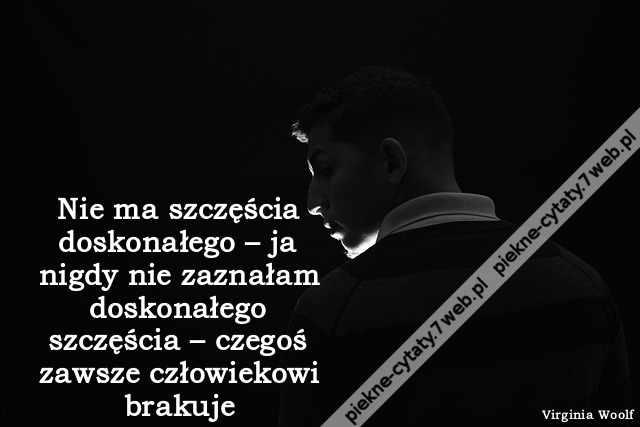 Nie ma szczęścia doskonałego – ja nigdy nie zaznałam doskonałego szczęścia – czegoś zawsze człowiekowi brakuj