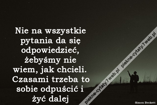 Nie na wszystkie pytania da się odpowiedzieć, żebyśmy nie wiem, jak chcieli. Czasami trzeba to sobie odpuścić i żyć dalej