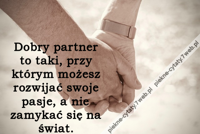 Dobry partner to taki, przy którym możesz rozwijać swoje pasje, a nie zamykać się na świat.