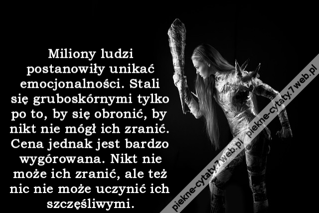 Miliony ludzi postanowiły unikać emocjonalności. Stali się gruboskórnymi tylko po to, by się obronić, by nikt nie mógł ich zranić. Cena jednak jest bardzo wygórowana. Nikt nie może ich zranić, ale też nic nie może uczynić ich szczęśliwymi.