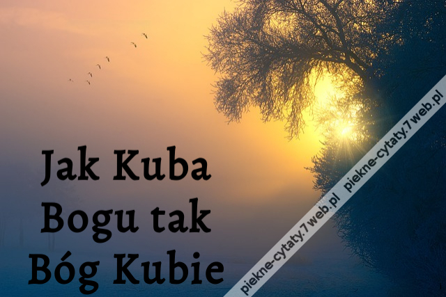 Jak Kuba Bogu tak Bóg Kubie