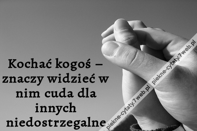 Kochać kogoś – znaczy widzieć w nim cuda dla innych niedostrzegalne