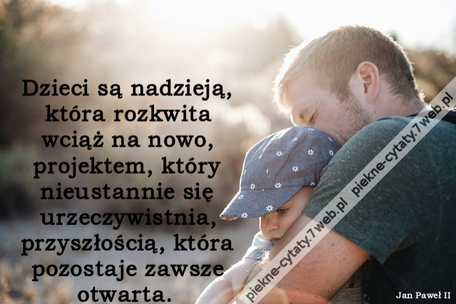 Dzieci są nadzieją, która rozkwita wciąż na nowo, projektem, który nieustannie się urzeczywistnia, przyszłością, która pozostaje zawsze otwarta