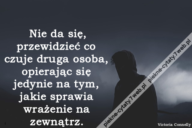 Nie da się, przewidzieć co czuje druga osoba, opierając się jedynie na tym, jakie sprawia wrażenie na zewnątrz.