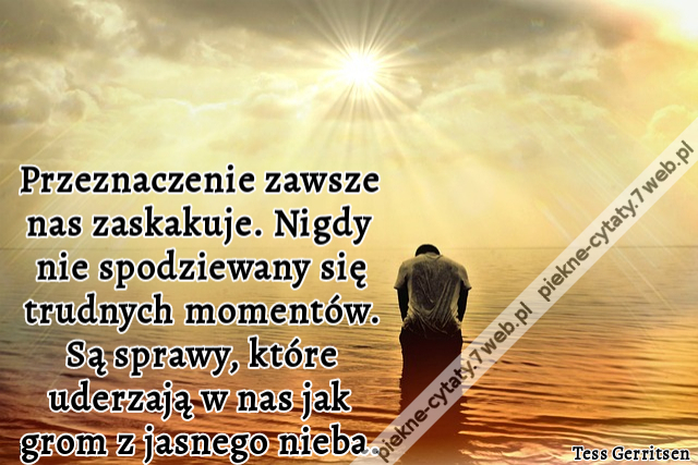 Przeznaczenie zawsze nas zaskakuje. Nigdy nie spodziewany się trudnych momentów. Są sprawy, które uderzają w nas jak grom z jasnego nieba.