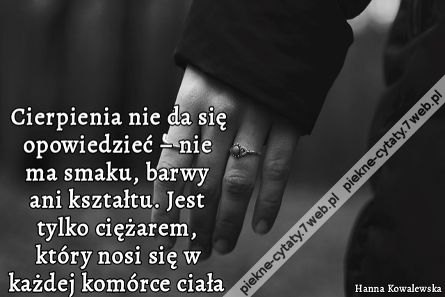 Cierpienia nie da się opowiedzieć – nie ma smaku, barwy ani kształtu. Jest tylko ciężarem, który nosi się w każdej komórce ciała