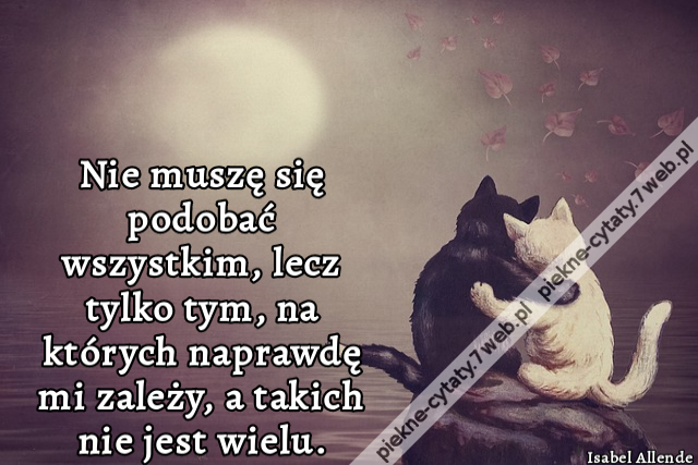 Nie muszę się podobać wszystkim, lecz tylko tym, na których naprawdę mi zależy, a takich nie jest wielu.