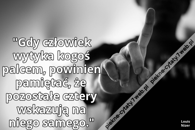 "Gdy człowiek wytyka kogoś palcem, powinien pamiętać, że pozostałe cztery wskazują na niego samego."