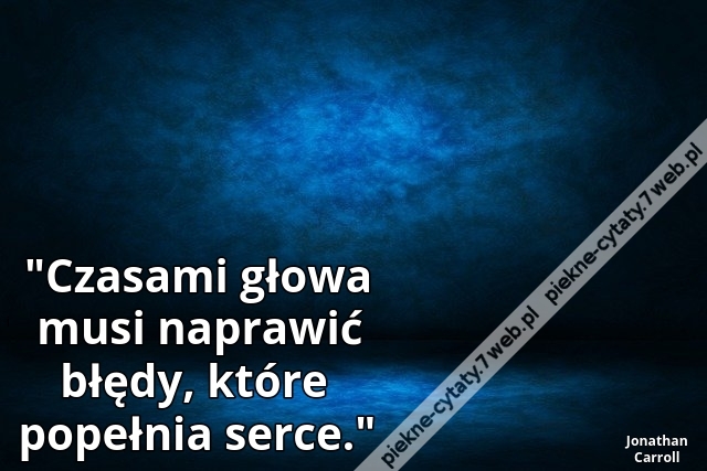 "Czasami głowa musi naprawić błędy, które popełnia serce."