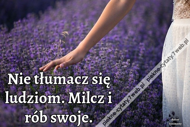 Nie tłumacz się ludziom. Milcz i rób swoje.