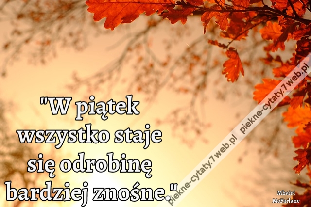 W piątek wszystko staje się odrobinę bardziej znośne.