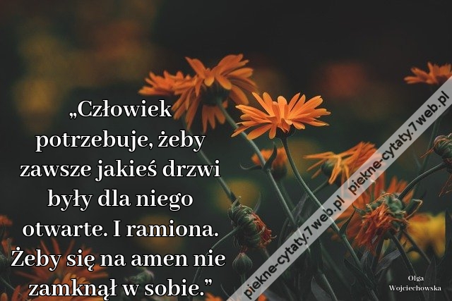 „Człowiek potrzebuje, żeby zawsze jakieś drzwi były dla niego otwarte. I ramiona. Żeby się na amen nie zamknął w sobie.”