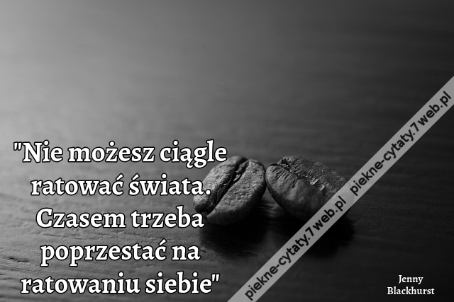 "Nie możesz ciągle ratować świata. Czasem trzeba poprzestać na ratowaniu siebie"