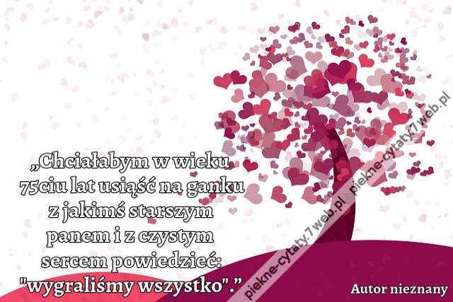 „Chciałabym w wieku 75ciu lat usiąść na ganku z jakimś starszym panem i z czystym sercem powiedzieć: "wygraliśmy wszystko".”